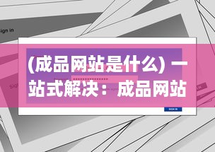 (成品网站是什么) 一站式解决：成品网站大全APP下载广告，让您轻松找到理想模板