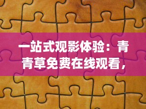 一站式观影体验：青青草免费在线观看，享受无缝无广告的高清影视娱乐