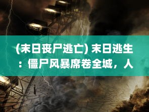 (末日丧尸逃亡) 末日逃生：僵尸风暴席卷全城，人类命悬一线的激战生存之旅