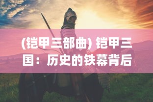 (铠甲三部曲) 铠甲三国：历史的铁幕背后，英雄的荣耀与传奇