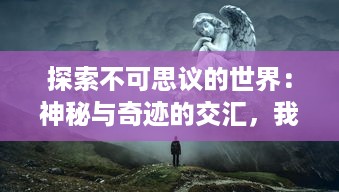 探索不可思议的世界：神秘与奇迹的交汇，我们应该如何封神什么样的存在