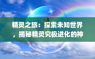 精灵之旅：探索未知世界，揭秘精灵究极进化的神秘力量