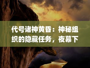 代号诸神黄昏：神秘组织的隐藏任务，夜幕下的英雄史诗与世界末日的决战