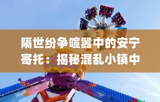 隔世纷争喧嚣中的安宁寄托：揭秘混乱小镇中隐藏的古老艺术宝藏--墨池砚