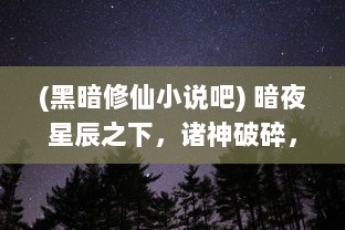 (黑暗修仙小说吧) 暗夜星辰之下，诸神破碎，重塑唯我修道：暗黑修仙传奇