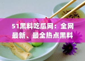 51黑料吃瓜网：全网最新、最全热点黑料解析平台，让你轻松吃瓜不掉队