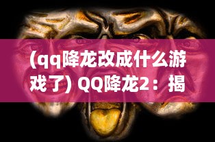 (qq降龙改成什么游戏了) QQ降龙2：揭开游戏帝国背后的神秘面纱，传承经典，再创辉煌