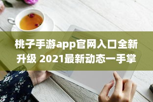 桃子手游app官网入口全新升级 2021最新动态一手掌握，畅享无限游戏乐趣