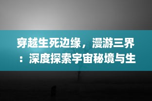 穿越生死边缘，漫游三界：深度探索宇宙秘境与生命本质的终极探索之旅，三界魂