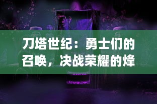 刀塔世纪：勇士们的召唤，决战荣耀的烽火之地，揭秘神秘的幻象之城