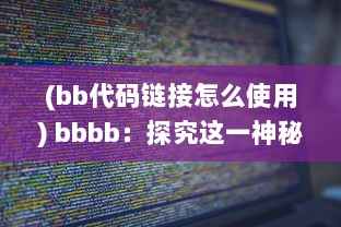 (bb代码链接怎么使用) bbbb：探究这一神秘代码背后隐藏的互联网科技之力