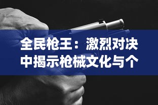 全民枪王：激烈对决中揭示枪械文化与个人生存技巧的大型实景竞技节目