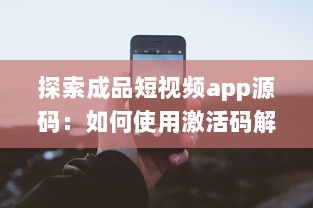 探索成品短视频app源码：如何使用激活码解锁高级功能 专业指南教你一步步操作