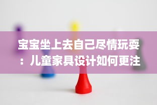 宝宝坐上去自己尽情玩耍：儿童家具设计如何更注重孩子的自主性和舒适度 v9.7.0下载