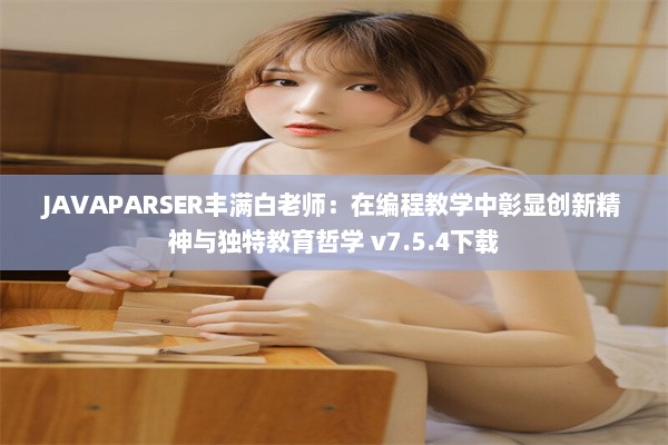 JAVAPARSER丰满白老师：在编程教学中彰显创新精神与独特教育哲学 v7.5.4下载