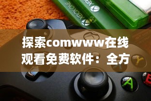 探索comwww在线观看免费软件：全方位解析影视观看新体验 v5.7.9下载