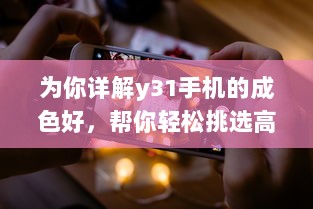 为你详解y31手机的成色好，帮你轻松挑选高品质的手机 v4.5.9下载