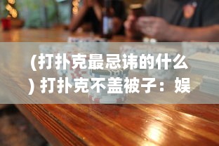 (打扑克最忌讳的什么) 打扑克不盖被子：娱乐与健康如何在冷暖中取得平衡的深度解析