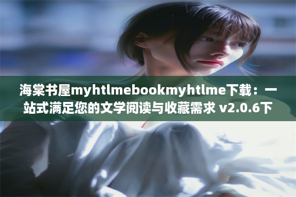 海棠书屋myhtlmebookmyhtlme下载：一站式满足您的文学阅读与收藏需求 v2.0.6下载