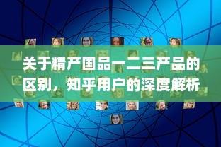 关于精产国品一二三产品的区别，知乎用户的深度解析和详细对比