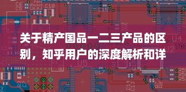 关于精产国品一二三产品的区别，知乎用户的深度解析和详细对比