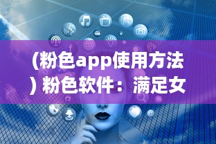 (粉色app使用方法) 粉色软件：满足女性用户个性化需求的崭新产品设计趋势