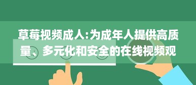 草莓视频成人:为成年人提供高质量、多元化和安全的在线视频观看体验