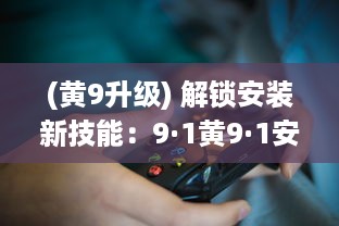 (黄9升级) 解锁安装新技能：9·1黄9·1安装步骤详解!轻松掌握，一步到位