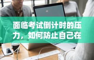 面临考试倒计时的压力，如何防止自己在压力下变成公共厕所 v7.0.9下载