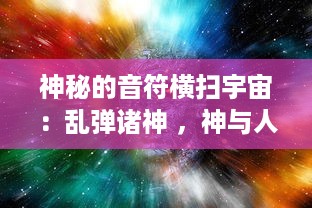 神秘的音符横扫宇宙：乱弹诸神 ，神与人的音乐之战全面解读