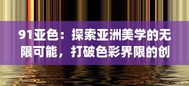 91亚色：探索亚洲美学的无限可能，打破色彩界限的创新色彩解决方案 v2.8.2下载