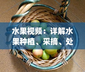 水果视频：详解水果种植、采摘、处理以及健康食用全过程的专业指导 v9.0.6下载