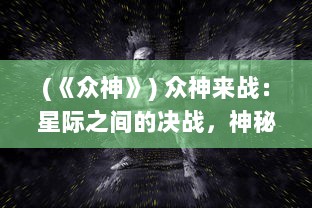 (《众神》) 众神来战：星际之间的决战，神秘力量的较量与神祇的终极对决