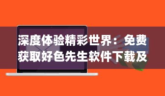 深度体验精彩世界：免费获取好色先生软件下载及使用教程全攻略