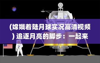 (嫦娥着陆月球实况高清视频) 追逐月亮的脚步：一起来看嫦娥直播，揭秘神秘月球的壮丽景象