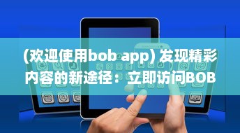 (欢迎使用bob app) 发现精彩内容的新途径：立即访问BOBOapp官网，链接全球趣味互动!