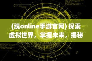 (魂online手游官网) 探索虚拟世界，掌握未来，揭秘魂手游，各类玩家的理想乐园