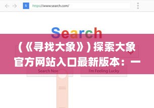 (《寻找大象》) 探索大象官方网站入口最新版本：一站式解锁全新功能与体验