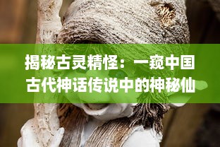 揭秘古灵精怪：一窥中国古代神话传说中的神秘仙女形象及其文化内涵