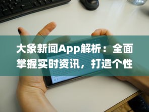 大象新闻App解析：全面掌握实时资讯，打造个性化阅读体验，为现代生活带来便捷