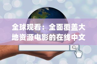 全球观看：全面覆盖大地资源电影的在线中文平台，免费观看各类地理资源题材影片