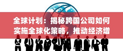 全球计划：揭秘跨国公司如何实施全球化策略，推动经济增长和社会进步