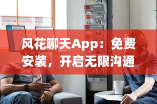 风花聊天App：免费安装，开启无限沟通 轻松享受实时交流的乐趣，即刻体验 v7.1.3下载