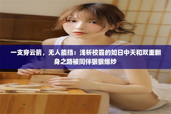 一支穿云箭，无人能挡：浅析校霸的如日中天和双重翻身之路被同伴狠狠爆炒