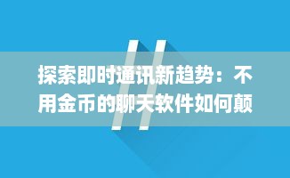 探索即时通讯新趋势：不用金币的聊天软件如何颠覆传统沟通方式 探讨用户体验与商业模式的转变。