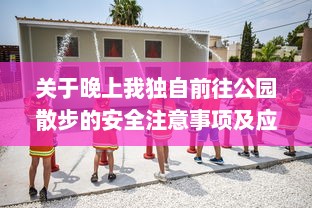 关于晚上我独自前往公园散步的安全注意事项及应对突发情况的详细指南 v2.1.8下载