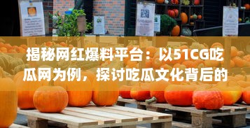 揭秘网红爆料平台：以51CG吃瓜网为例，探讨吃瓜文化背后的影响力和价值 v5.7.9下载