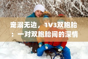 宠溺无边，1V3双胞胎：一对双胞胎间的深情兄弟情谊与父爱的倾城之战