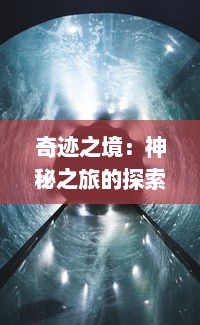 奇迹之境：神秘之旅的探索与发现，揭示神秘世界的绚丽色彩与人性的深层次挖掘