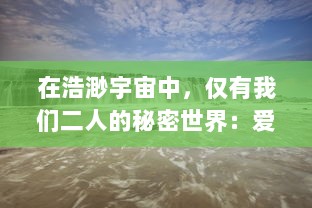 在浩渺宇宙中，仅有我们二人的秘密世界：爱情的独特语言及其深度诠释 v9.4.8下载